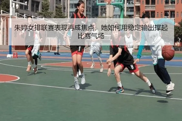朱婷女排联赛表现再成焦点，她如何用稳定输出撑起比赛气场